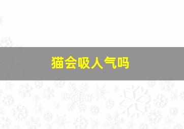 猫会吸人气吗