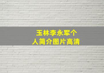 玉林李永军个人简介图片高清