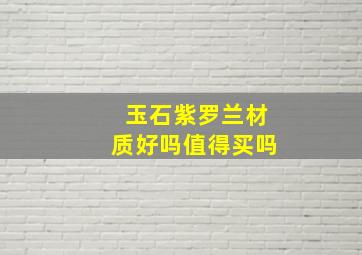 玉石紫罗兰材质好吗值得买吗