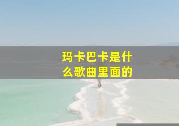 玛卡巴卡是什么歌曲里面的