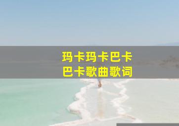 玛卡玛卡巴卡巴卡歌曲歌词