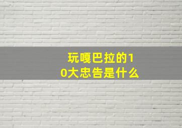 玩嘎巴拉的10大忠告是什么