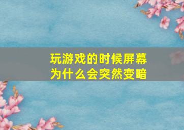 玩游戏的时候屏幕为什么会突然变暗