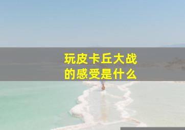 玩皮卡丘大战的感受是什么