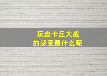 玩皮卡丘大战的感受是什么呢