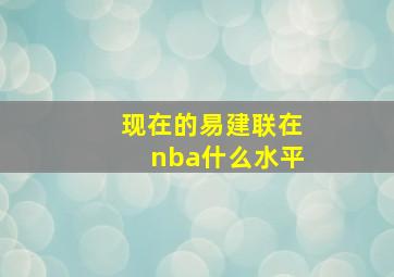 现在的易建联在nba什么水平