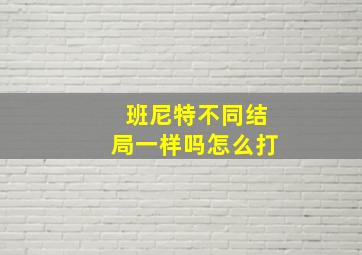 班尼特不同结局一样吗怎么打