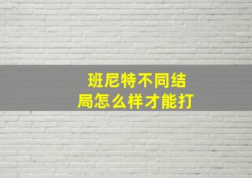 班尼特不同结局怎么样才能打