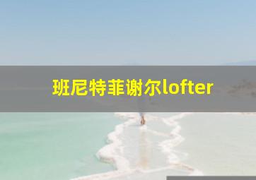 班尼特菲谢尔lofter