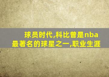 球员时代,科比曾是nba最著名的球星之一,职业生涯