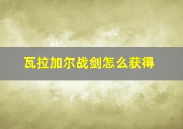 瓦拉加尔战剑怎么获得