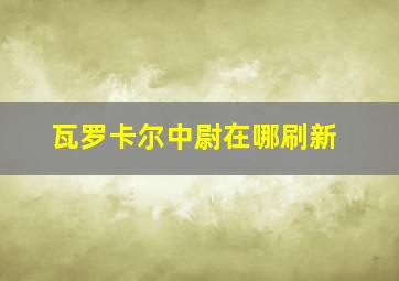 瓦罗卡尔中尉在哪刷新