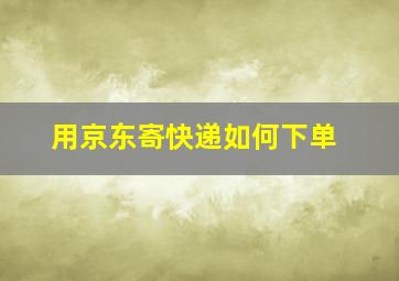 用京东寄快递如何下单