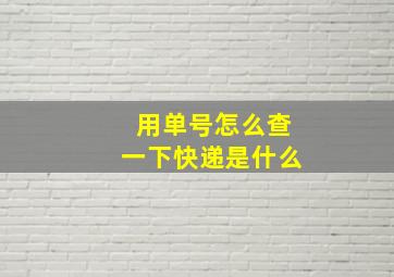 用单号怎么查一下快递是什么