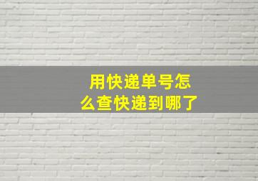 用快递单号怎么查快递到哪了