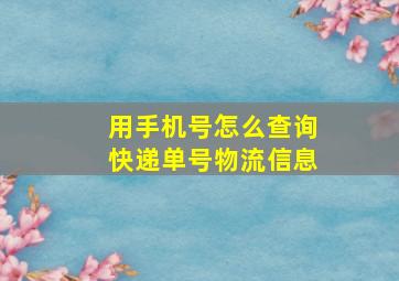 用手机号怎么查询快递单号物流信息