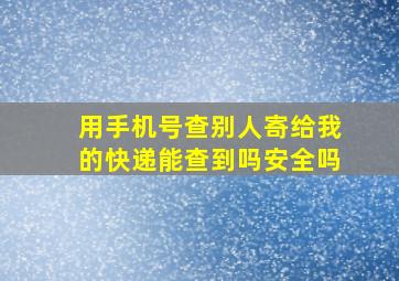 用手机号查别人寄给我的快递能查到吗安全吗