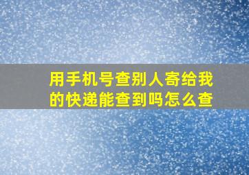 用手机号查别人寄给我的快递能查到吗怎么查