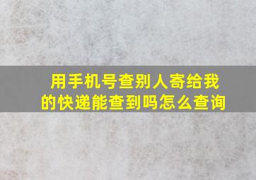 用手机号查别人寄给我的快递能查到吗怎么查询