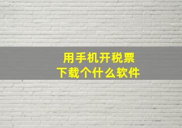 用手机开税票下载个什么软件