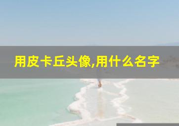 用皮卡丘头像,用什么名字