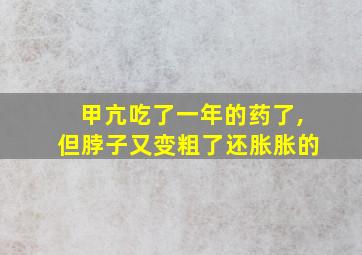 甲亢吃了一年的药了,但脖子又变粗了还胀胀的