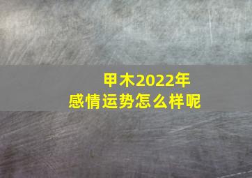 甲木2022年感情运势怎么样呢