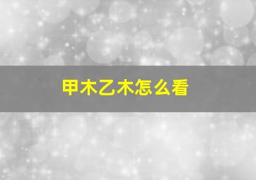 甲木乙木怎么看