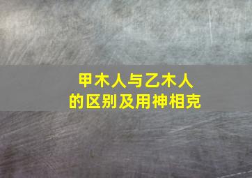 甲木人与乙木人的区别及用神相克