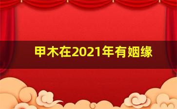 甲木在2021年有姻缘