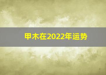 甲木在2022年运势