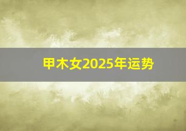 甲木女2025年运势