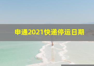 申通2021快递停运日期