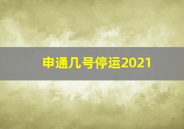 申通几号停运2021