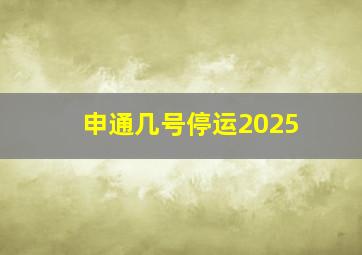 申通几号停运2025