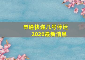 申通快递几号停运2020最新消息