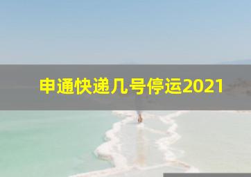 申通快递几号停运2021