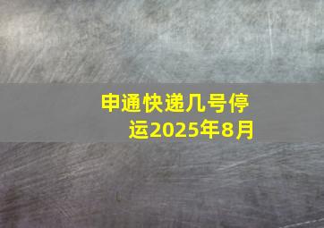 申通快递几号停运2025年8月