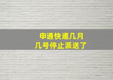 申通快递几月几号停止派送了