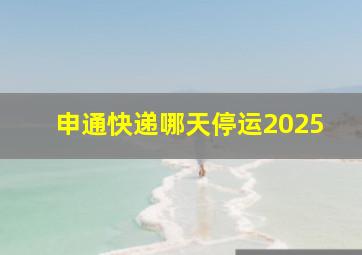 申通快递哪天停运2025