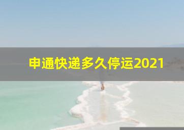 申通快递多久停运2021