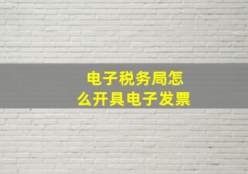 电子税务局怎么开具电子发票