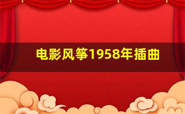 电影风筝1958年插曲