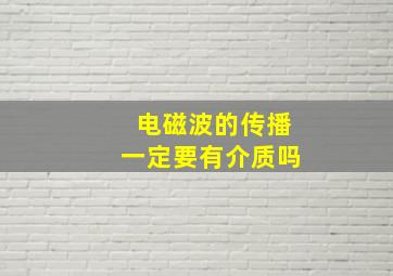 电磁波的传播一定要有介质吗