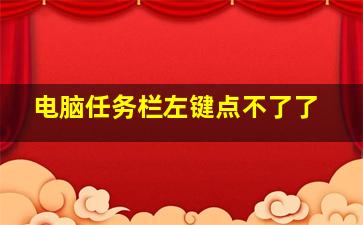 电脑任务栏左键点不了了