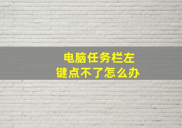 电脑任务栏左键点不了怎么办