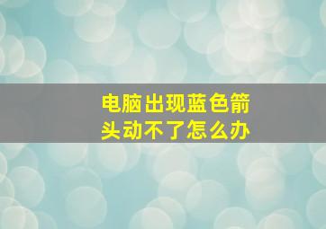 电脑出现蓝色箭头动不了怎么办