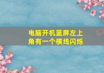 电脑开机蓝屏左上角有一个横线闪烁