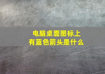 电脑桌面图标上有蓝色箭头是什么