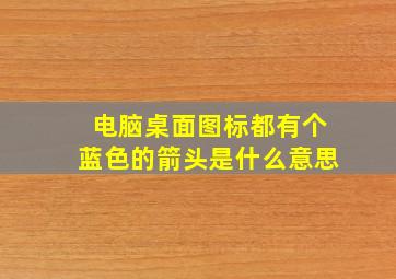 电脑桌面图标都有个蓝色的箭头是什么意思